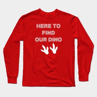 Here to Find Our Dino! Long Sleeve T-Shirt